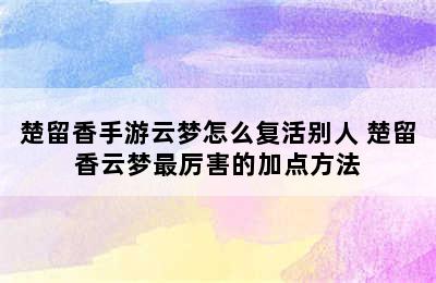 楚留香手游云梦怎么复活别人 楚留香云梦最厉害的加点方法